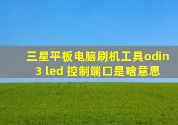 三星平板电脑刷机工具odin3 led 控制端口是啥意思